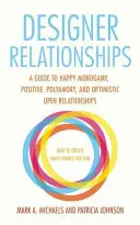 Designer Relationships: Útmutató a boldog monogámiához, a pozitív poliamóriához és az optimista nyitott kapcsolatokhoz - Designer Relationships: A Guide to Happy Monogamy, Positive Polyamory, and Optimistic Open Relationships