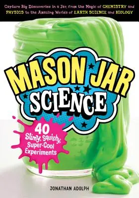 Mason Jar Science: 40 nyálkás, nyálkás, szupercool kísérlet; Nagy felfedezések egy üvegben, a kémia és a fizika varázslatától t - Mason Jar Science: 40 Slimy, Squishy, Super-Cool Experiments; Capture Big Discoveries in a Jar, from the Magic of Chemistry and Physics t