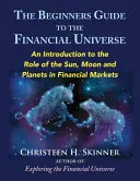 A kezdők útmutatója a pénzügyi világegyetemhez: Bevezetés a Nap, a Hold és a bolygók szerepébe a pénzügyi piacokon - The Beginners Guide to the Financial Universe: An Introduction to the Role of the Sun, Moon and Planets in Financial Markets