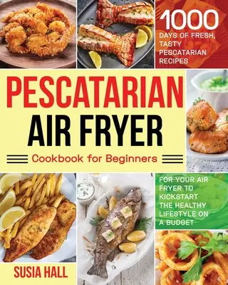 Pescatarian Air Fryer szakácskönyv kezdőknek - Pescatarian Air Fryer Cookbook for Beginners