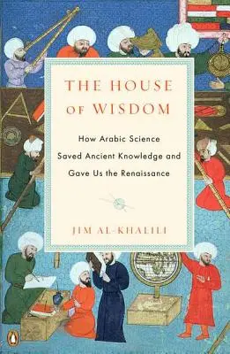 A bölcsesség háza: Hogyan mentette meg az arab tudomány az ókori tudást és adta nekünk a reneszánszt - The House of Wisdom: How Arabic Science Saved Ancient Knowledge and Gave Us the Renaissance