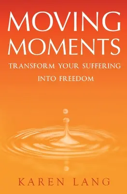 Mozgó pillanatok: A szenvedés szabadsággá alakítása - Moving Moments: Transform your suffering into freedom