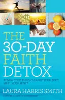 A 30 napos hitméregtelenítés: Megújul az elméd, megtisztul a tested, meggyógyul a lelked - The 30-Day Faith Detox: Renew Your Mind, Cleanse Your Body, Heal Your Spirit