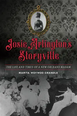 Josie Arlington's Storyville: Egy New Orleans-i asszony élete és kora - Josie Arlington's Storyville: The Life and Times of a New Orleans Madam