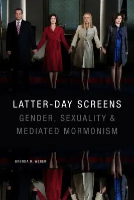 Latter-Day Screens: Gender, Sexuality, and Mediated Mormonism (Nemek, szexualitás és közvetített mormonizmus) - Latter-Day Screens: Gender, Sexuality, and Mediated Mormonism