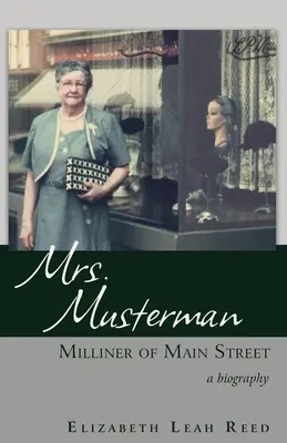 Mrs. Musterman, a Main Street-i molnárnő: A Biography - Mrs. Musterman, Milliner of Main Street: A Biography