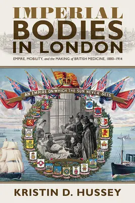 Birodalmi testek Londonban: Empire, Mobility, and the Making of British Medicine, 1880-1914 - Imperial Bodies in London: Empire, Mobility, and the Making of British Medicine, 1880-1914