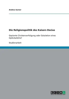 Die Religionspolitik des Kaisers Decius: Geplante Christenverfolgung oder Eskalation eines Opferbefehls?