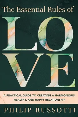 A szeretet alapvető szabályai: Gyakorlati útmutató a harmonikus, egészséges és boldog kapcsolat megteremtéséhez - The Essential Rules of Love: A Practical Guide to Creating a Harmonious, Healthy, and Happy Relationship