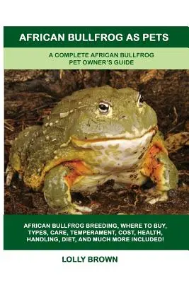 Afrikai bikabéka mint háziállat: A Complete African Bullfrog Pet Owner's Guide (Teljes afrikai bikabéka kisállattartói útmutató) - African Bullfrog as Pets: A Complete African Bullfrog Pet Owner's Guide