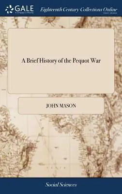 A Pequot-háború rövid története: Különösen a connecticuti Mistickben lévő erődjük emlékezetes elfoglalásáról 1637-ben: Írta John Mason őrnagy, a - A Brief History of the Pequot War: Especially of the Memorable Taking of Their Fort at Mistick in Connecticut in 1637: Written by Major John Mason, a