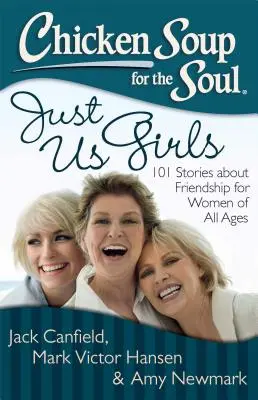 Csirkeleves a léleknek: Csak mi lányok: 101 történet a barátságról minden korosztály számára - Chicken Soup for the Soul: Just Us Girls: 101 Stories about Friendship for Women of All Ages