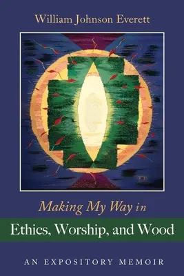 Útkeresés az etikában, az istentiszteleten és a fában: A Expository Memoir - Making My Way in Ethics, Worship, and Wood: An Expository Memoir