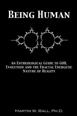 Being Human: Egy entheológiai útmutató Istenhez, az evolúcióhoz és a valóság fraktálenergetikai természetéhez - Being Human: An Entheological Guide to God, Evolution and the Fractal Energetic Nature of Reality