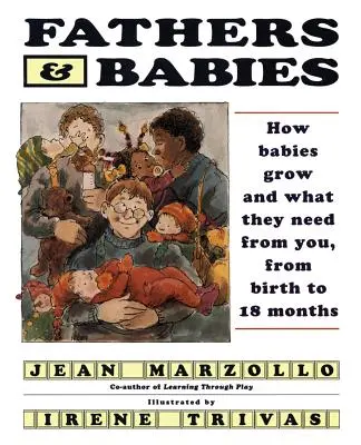 Apák és csecsemők: Hogyan nőnek a babák és mire van szükségük tőled, a születéstől 18 hónapos korig - Fathers and Babies: How Babies Grow and What They Need from You, from Birth to 18 Months