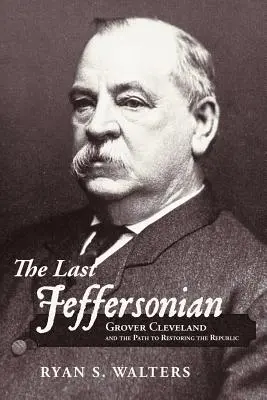 Az utolsó Jeffersonian: Grover Cleveland és a köztársaság helyreállításának útja - The Last Jeffersonian: Grover Cleveland and the Path to Restoring the Republic