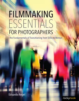 Filmkészítési alapismeretek fotósoknak: Az állóképről a mozgóképre való áttérés alapelvei - Filmmaking Essentials for Photographers: The Fundamental Principles of Transitioning from Stills to Motion