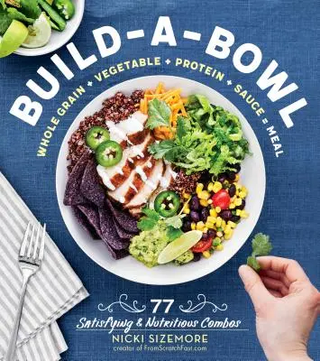 Build-A-Bowl: 77 kielégítő és tápláló kombináció: Teljes kiőrlésű gabonafélék + zöldség + fehérje + szósz = étkezés - Build-A-Bowl: 77 Satisfying & Nutritious Combos: Whole Grain + Vegetable + Protein + Sauce = Meal