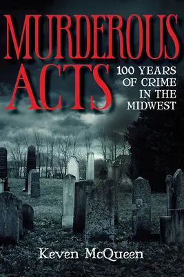 Gyilkos tettek: A középnyugati bűnözés 100 éve - Murderous Acts: 100 Years of Crime in the Midwest