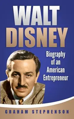 Walt Disney: Walt Disney: Egy amerikai vállalkozó életrajza - Walt Disney: Biography of an American Entrepreneur