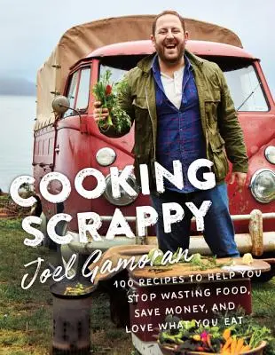 Cooking Scrappy: 100 recept, amely segít megállítani az élelmiszerpazarlást, pénzt takarít meg, és szeretni, amit eszik - Cooking Scrappy: 100 Recipes to Help You Stop Wasting Food, Save Money, and Love What You Eat