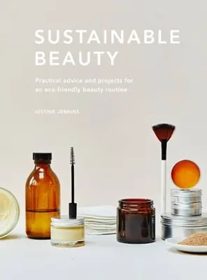 Fenntartható szépség: Gyakorlati tanácsok és projektek a környezettudatos szépségápolási rutinhoz - Sustainable Beauty: Practical Advice and Projects for an Eco-Conscious Beauty Routine