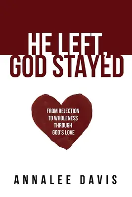 Ő elment, Isten maradt: A visszautasítástól a teljességig Isten szeretete által - He Left, God Stayed: From Rejection to Wholeness Through God's Love