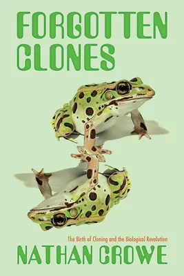 Elfelejtett klónok: A klónozás születése és a biológiai forradalom - Forgotten Clones: The Birth of Cloning and the Biological Revolution