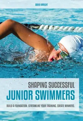 A sikeres junior úszók formálása: Build a Foundation. Racionalizáld az edzésedet. Győztesek létrehozása. - Shaping Successful Junior Swimmers: Build a Foundation. Streamline Your Training. Create Winners.