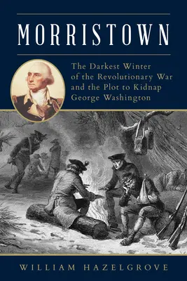 Morristown: A függetlenségi háború legsötétebb télje és a George Washington elrablására irányuló összeesküvés - Morristown: The Darkest Winter of the Revolutionary War and the Plot to Kidnap George Washington