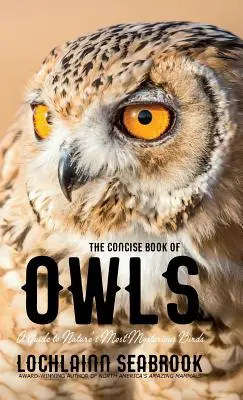 A baglyok tömör könyve: A Guide to Nature's Most Mysterious Birds - The Concise Book of Owls: A Guide to Nature's Most Mysterious Birds