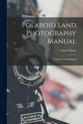 Polaroid szárazföldi fényképezés kézikönyve; műszaki kézikönyv - Polaroid Land Photography Manual; a Technical Handbook