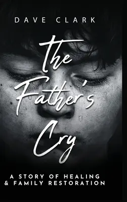 Az apa kiáltása: Egy apa története az öngyógyításról és a család helyreállításáról - The Father's Cry: A Father's Story of Self-Healing and Family Restoration