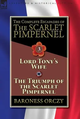 A skarlátvörös pimpernel összes szökése - 3. kötet: Lord Tony felesége & A skarlátvörös pimpernel diadala - The Complete Escapades of The Scarlet Pimpernel-Volume 3: Lord Tony's Wife & The Triumph of the Scarlet Pimpernel