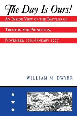 A nap a miénk! A trentoni és princetoni csaták belső nézete, 1776 novembere és 1777 januárja között - The Day Is Ours!: An Inside View of the Battles of Trenton and Princeton, November 1776-January 1777