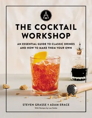 A koktélműhely: A klasszikus italok alapvető útmutatója és hogyan készítsd el őket magadnak - The Cocktail Workshop: An Essential Guide to Classic Drinks and How to Make Them Your Own