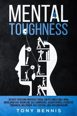 Mental Toughness 30 Days to Become Mentally Tough, Create Unbeatable Mind, Developed Self-Discipline, Self Confidence, Assertiveness, Executive Toughn