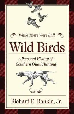 Amíg még vadmadarak voltak: A személyes története déli fürj vadászat - While There Were Still Wild Birds: A Personal History of Southern Quail Hunting