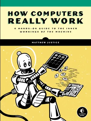 Hogyan működnek valójában a számítógépek: A Hands-On Guide to the Inner Workings of the Machine (Kézzelfogható útmutató a gépek belső működéséhez) - How Computers Really Work: A Hands-On Guide to the Inner Workings of the Machine