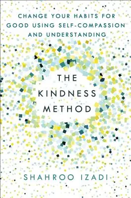 A kedvesség módszere: Változtasd meg a szokásaidat jóra az önsajnálat és a megértés segítségével - The Kindness Method: Change Your Habits for Good Using Self-Compassion and Understanding