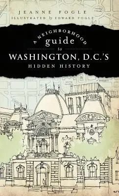 A Neighborhood Guide to Washington D.C.'s Hidden History (Szomszédsági kalauz Washington D.C. rejtett történelméhez) - A Neighborhood Guide to Washington D.C.'s Hidden History