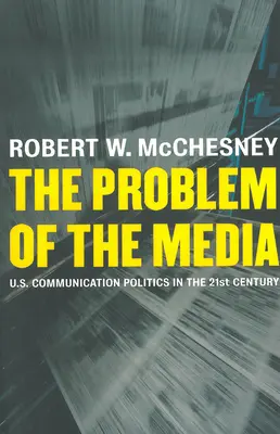 A média problémája: Az Egyesült Államok kommunikációs politikája a huszonegyedik században - The Problem of the Media: U.S. Communication Politics in the Twenty-First Century