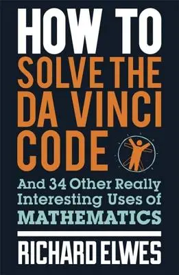 Hogyan oldjuk meg a Da Vinci-kódot: És a matematika 34 egyéb igazán érdekes felhasználása - How to Solve the Da Vinci Code: And 34 Other Really Interesting Uses of Mathematics