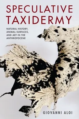 Spekulatív taxidermia: Természettudomány, állati felületek és művészet az antropocénben - Speculative Taxidermy: Natural History, Animal Surfaces, and Art in the Anthropocene