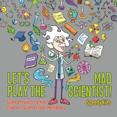 Játsszunk őrült tudóst! Tudományos projektek gyerekeknek Gyerekeknek szóló tudományos kísérleti könyvek - Let's Play the Mad Scientist! Science Projects for Kids Children's Science Experiment Books