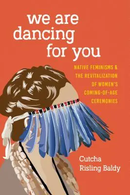 Táncolunk érted: A bennszülött feminizmusok és a női felnőtté válási szertartások újjáélesztése - We Are Dancing for You: Native Feminisms and the Revitalization of Women's Coming-of-Age Ceremonies