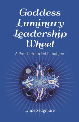 Istennő világító vezetői kerék: A poszt-patriarchális paradigma - Goddess Luminary Leadership Wheel: A Post-Patriarchal Paradigm