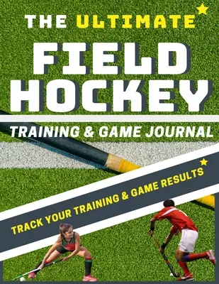 A végső mezőhoki edzés- és játéknapló - The Ultimate Field Hockey Training and Game Journal