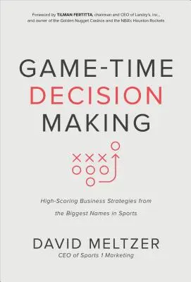 Game-Time Decision Making: Magas pontszámú üzleti stratégiák a sport legnagyobb neveitől - Game-Time Decision Making: High-Scoring Business Strategies from the Biggest Names in Sports