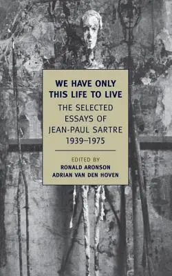 Csak ezt az életet élhetjük: Jean-Paul Sartre válogatott esszéi, 1939-1975 - We Have Only This Life to Live: The Selected Essays of Jean-Paul Sartre, 1939-1975